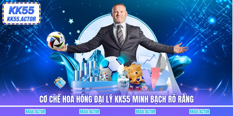 Cơ chế hoa hồng đại lý KK55 minh bạch rõ ràng