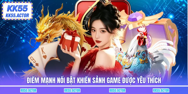 Điểm mạnh nổi bật khiến sảnh game được yêu thích