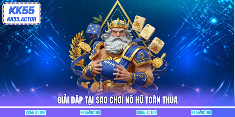 Giải đáp tại sao chơi nổ hũ toàn thua
