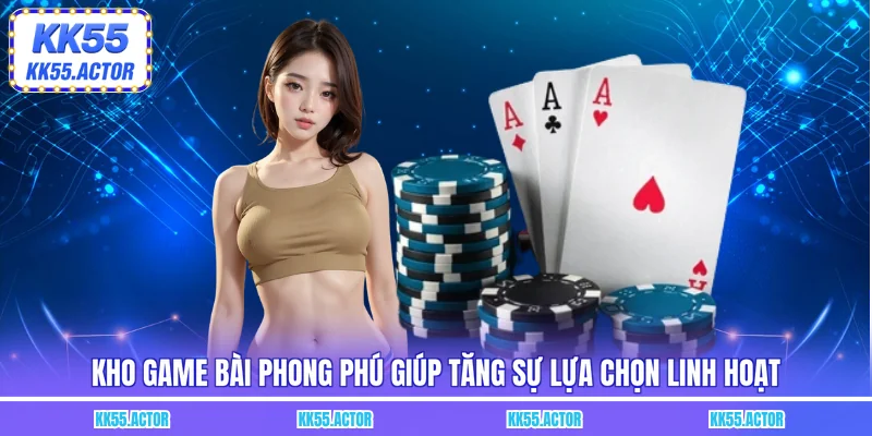 Kho game bài phong phú giúp tăng sự lựa chọn linh hoạt